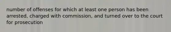 number of offenses for which at least one person has been arrested, charged with commission, and turned over to the court for prosecution