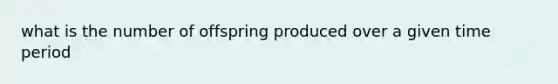 what is the number of offspring produced over a given time period