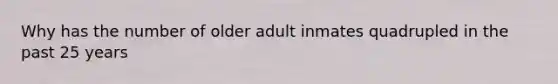 Why has the number of older adult inmates quadrupled in the past 25 years