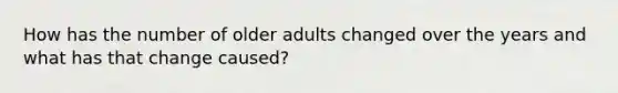 How has the number of older adults changed over the years and what has that change caused?