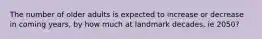 The number of older adults is expected to increase or decrease in coming years, by how much at landmark decades, ie 2050?