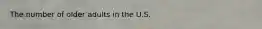 The number of older adults in the U.S.