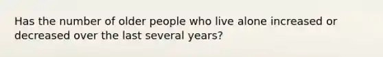 Has the number of older people who live alone increased or decreased over the last several years?