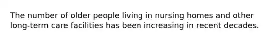 The number of older people living in nursing homes and other long-term care facilities has been increasing in recent decades.