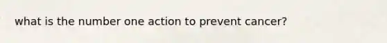 what is the number one action to prevent cancer?