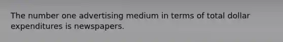 The number one advertising medium in terms of total dollar expenditures is newspapers.