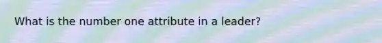 What is the number one attribute in a leader?