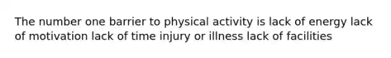 The number one barrier to physical activity is lack of energy lack of motivation lack of time injury or illness lack of facilities