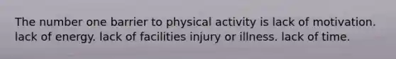 The number one barrier to physical activity is lack of motivation. lack of energy. lack of facilities injury or illness. lack of time.