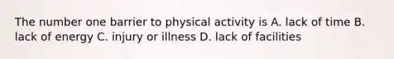 The number one barrier to physical activity is A. lack of time B. lack of energy C. injury or illness D. lack of facilities