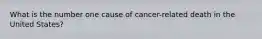 What is the number one cause of cancer-related death in the United States?