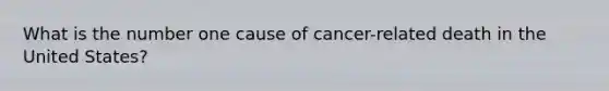 What is the number one cause of cancer-related death in the United States?