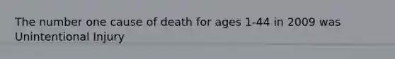 The number one cause of death for ages 1-44 in 2009 was Unintentional Injury