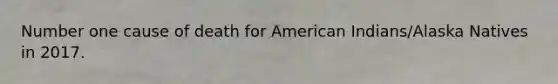 Number one cause of death for American Indians/Alaska Natives in 2017.