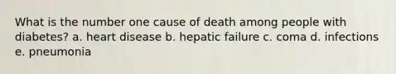 What is the number one cause of death among people with diabetes? a. heart disease b. hepatic failure c. coma d. infections e. pneumonia