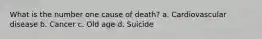 What is the number one cause of death? a. Cardiovascular disease b. Cancer c. Old age d. Suicide