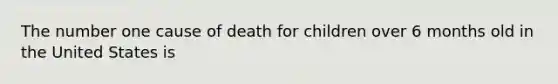 The number one cause of death for children over 6 months old in the United States is