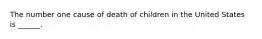 The number one cause of death of children in the United States is ______.