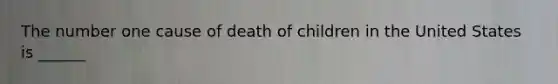 The number one cause of death of children in the United States is ______