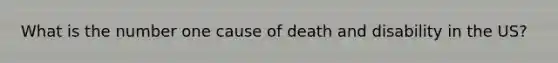 What is the number one cause of death and disability in the US?