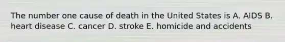 The number one cause of death in the United States is A. AIDS B. heart disease C. cancer D. stroke E. homicide and accidents