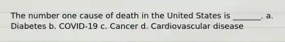 The number one cause of death in the United States is _______. a. Diabetes b. COVID-19 c. Cancer d. Cardiovascular disease