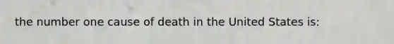 the number one cause of death in the United States is: