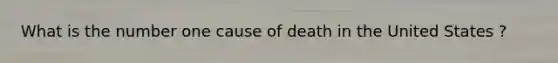 What is the number one cause of death in the United States ?