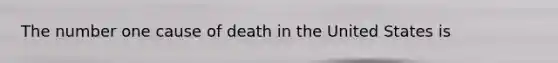 The number one cause of death in the United States is