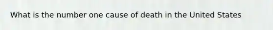 What is the number one cause of death in the United States