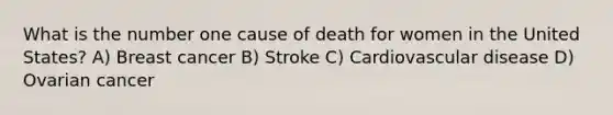 What is the number one cause of death for women in the United States? A) Breast cancer B) Stroke C) Cardiovascular disease D) Ovarian cancer