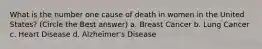 What is the number one cause of death in women in the United States? (Circle the Best answer) a. Breast Cancer b. Lung Cancer c. Heart Disease d. Alzheimer's Disease