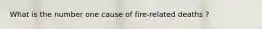 What is the number one cause of fire-related deaths ?