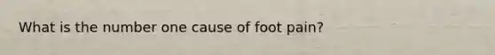 What is the number one cause of foot pain?