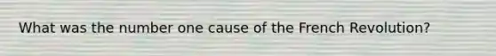 What was the number one cause of the French Revolution?