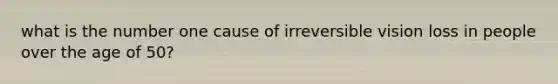 what is the number one cause of irreversible vision loss in people over the age of 50?