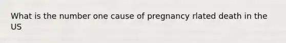 What is the number one cause of pregnancy rlated death in the US