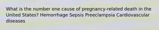 What is the number one cause of pregnancy-related death in the United States? Hemorrhage Sepsis Preeclampsia Cardiovascular diseases