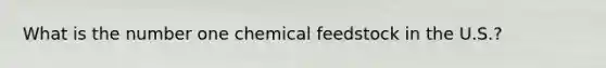 What is the number one chemical feedstock in the U.S.?