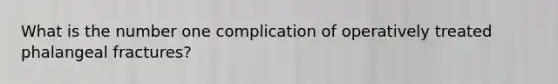 What is the number one complication of operatively treated phalangeal fractures?