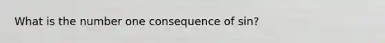 What is the number one consequence of sin?