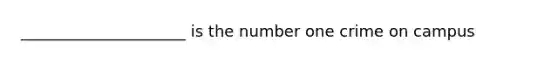 _____________________ is the number one crime on campus