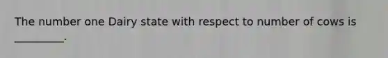 The number one Dairy state with respect to number of cows is _________.