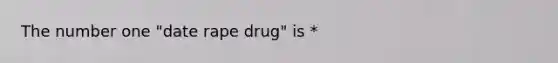 The number one "date rape drug" is *