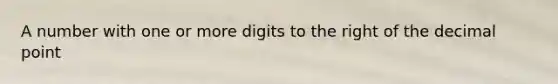 A number with one or more digits to the right of the decimal point