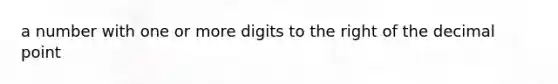 a number with one or more digits to the right of the decimal point