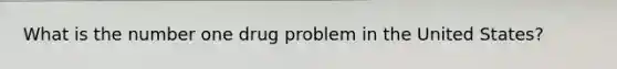 What is the number one drug problem in the United States?
