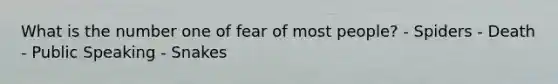 What is the number one of fear of most people? - Spiders - Death - Public Speaking - Snakes