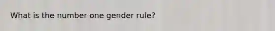 What is the number one gender rule?