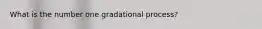 What is the number one gradational process?